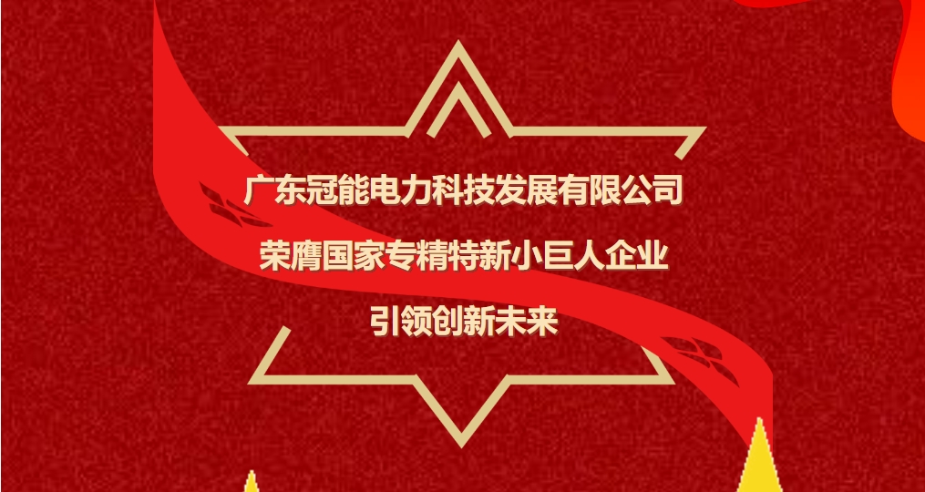 廣東冠能電力科技發(fā)展有限公司榮膺國家專精特新小巨人企業(yè)，引領未來電力科技創(chuàng)新