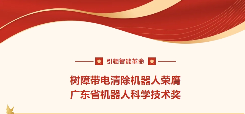 引領(lǐng)智能革命，樹障帶電清除機器人榮膺廣東省機器人科學(xué)技術(shù)獎