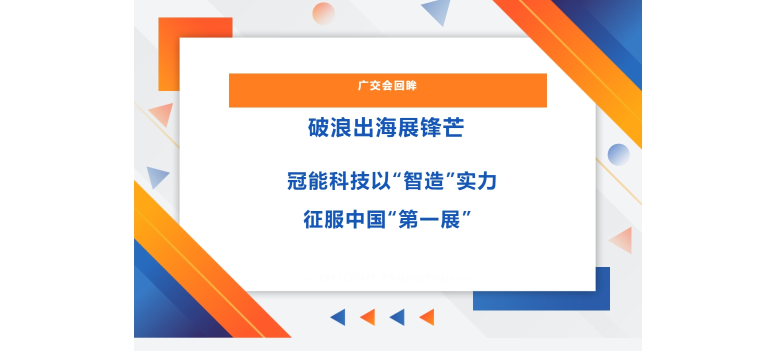 廣交會回眸 | 破浪出海展鋒芒，冠能科技以“智造”實力征服中國“第一展”